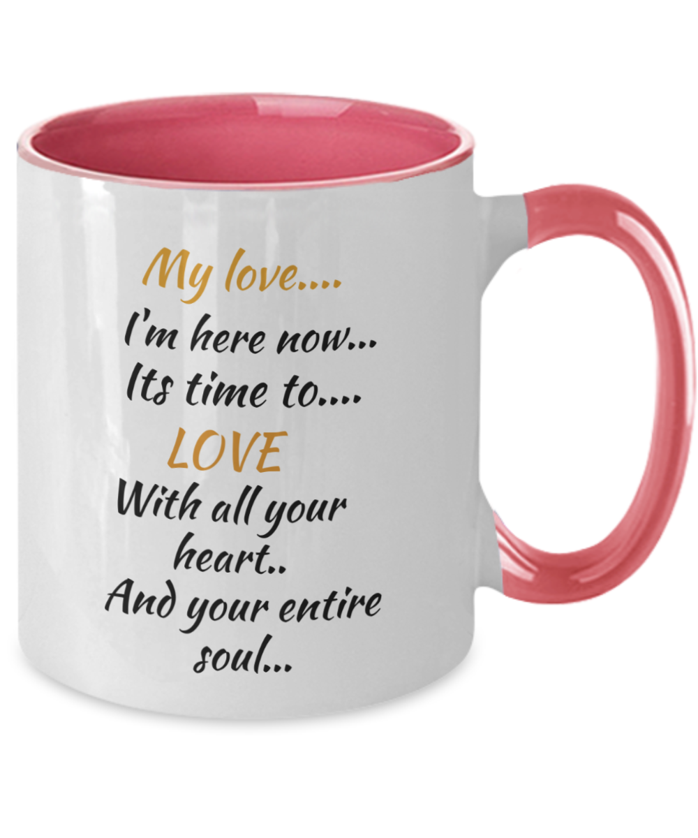 My love I'm here now its time to love with all your heart and your entire soul, coffee mug,