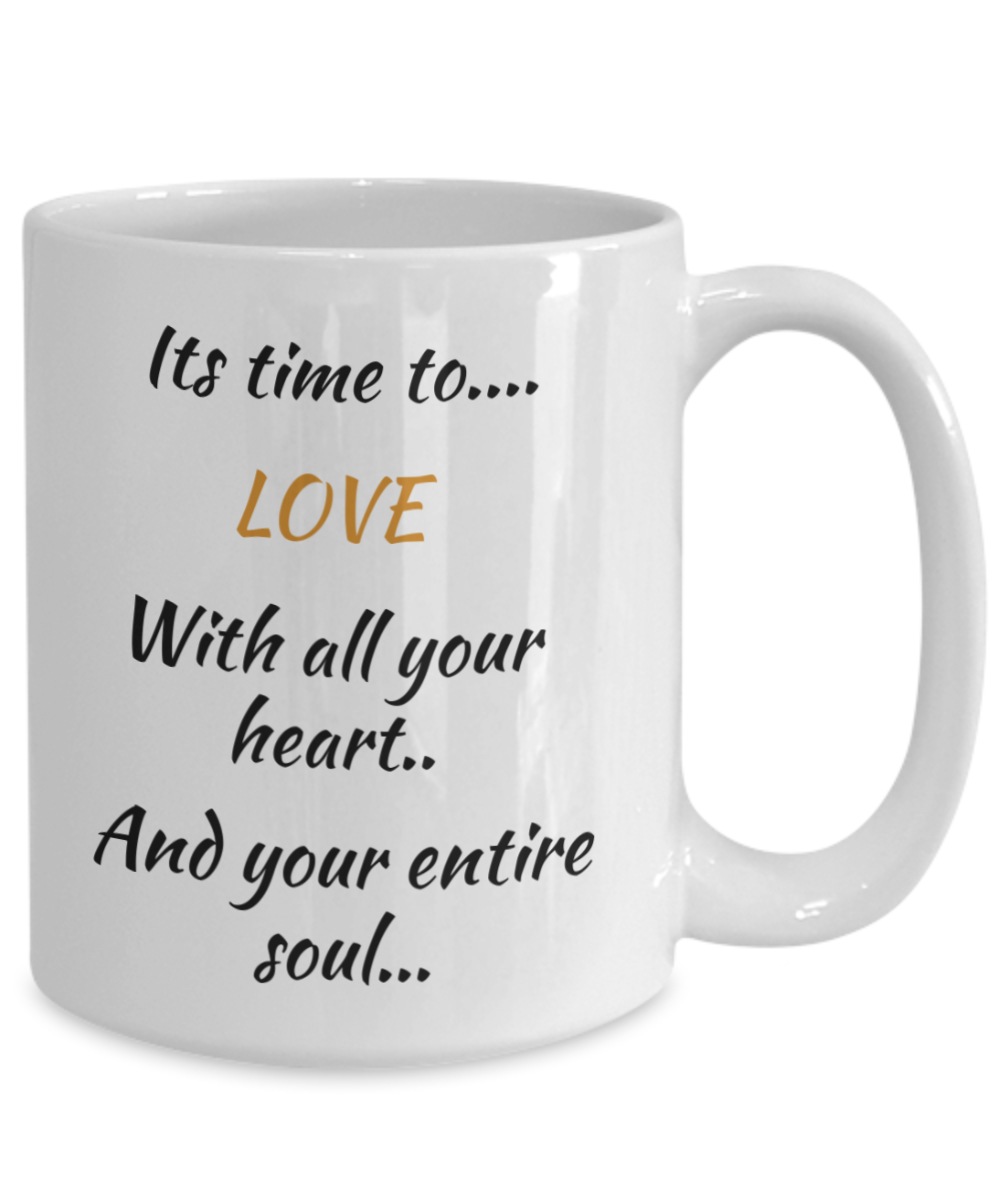 coffee mug, its time to love with all your heart and your entire soul