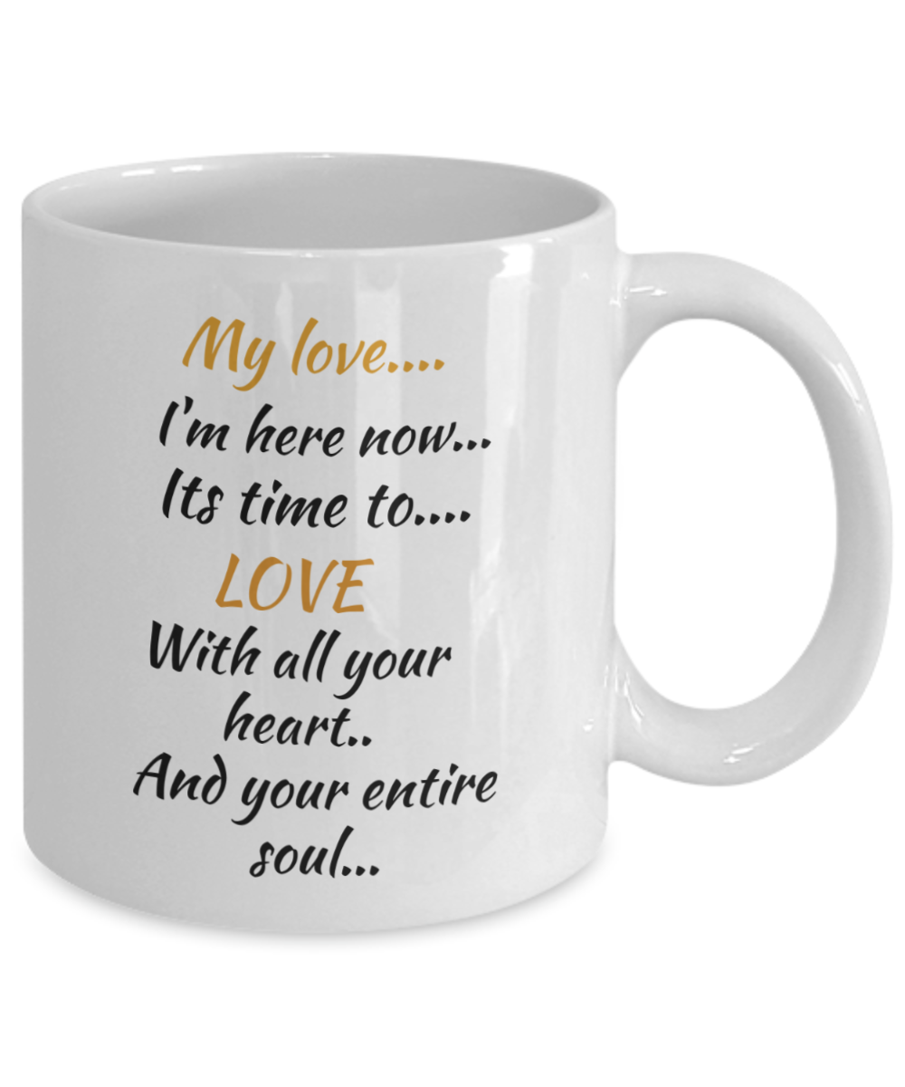 my love I'm here now, its time to love with all your heart and your entire soul, coffee mug,