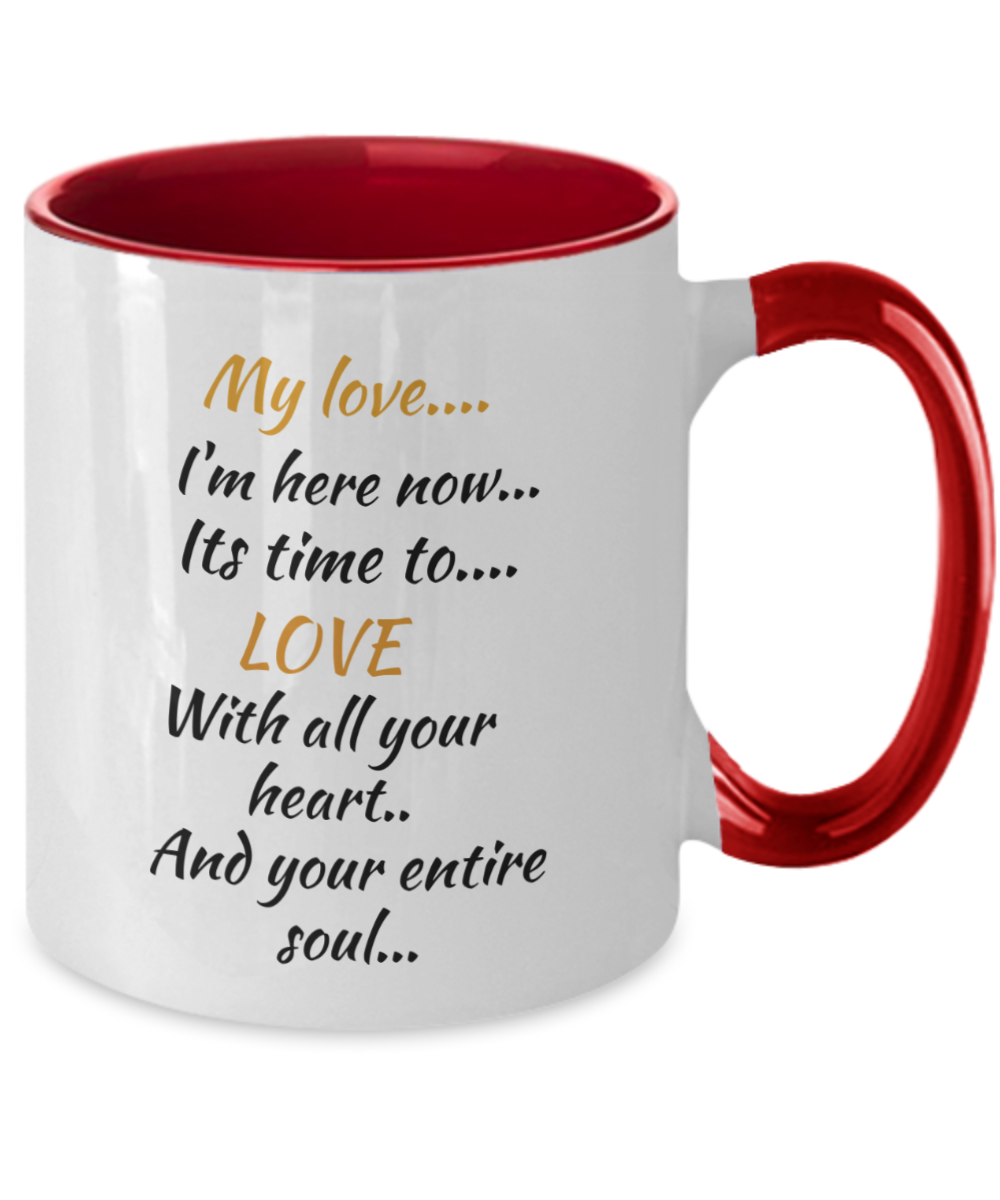 My love I'm here now its time to love with all your heart and your entire soul, coffee mug,