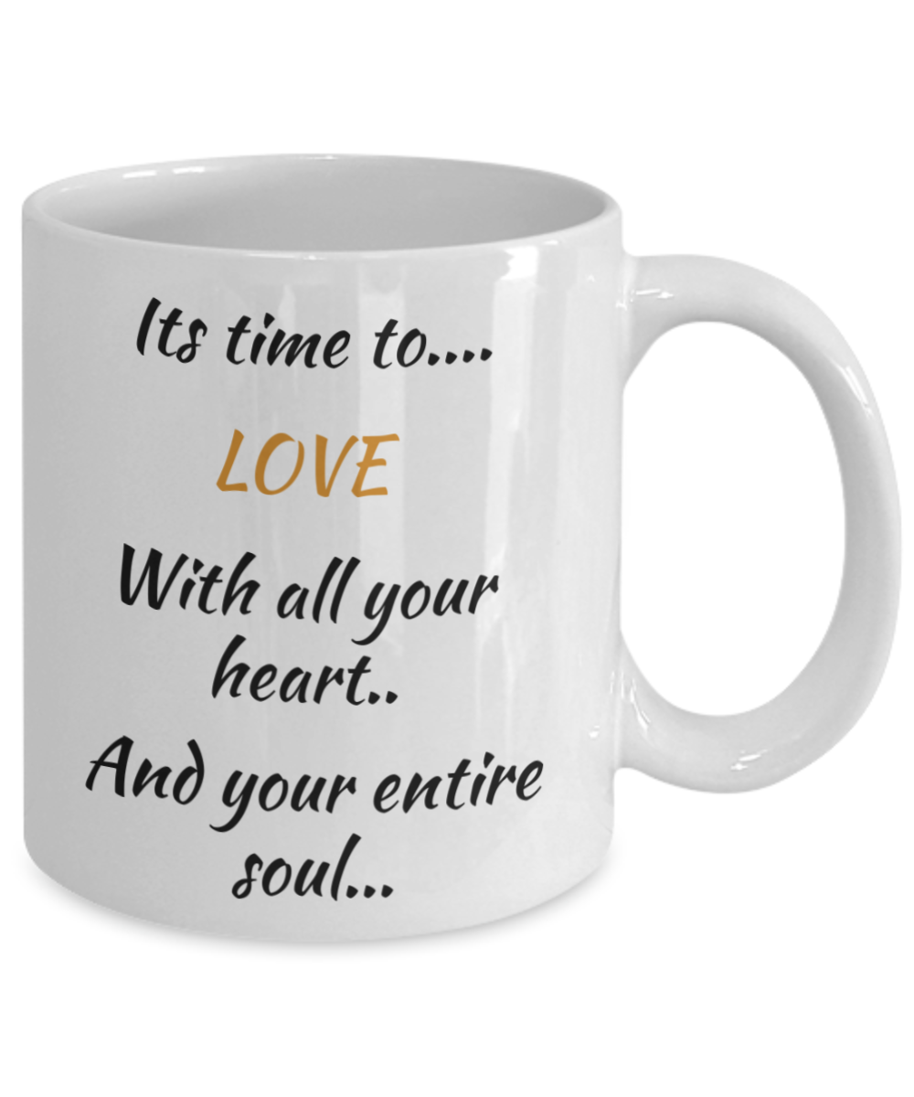 coffee mug, its time to love with all your heart and your entire soul