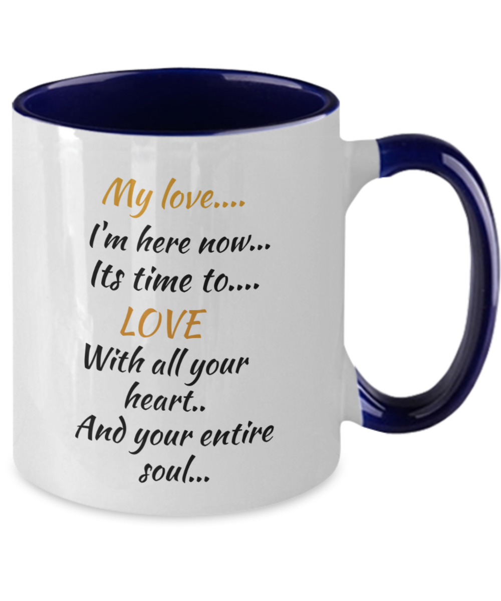 My love I'm here now its time to love with all your heart and your entire soul, coffee mug,