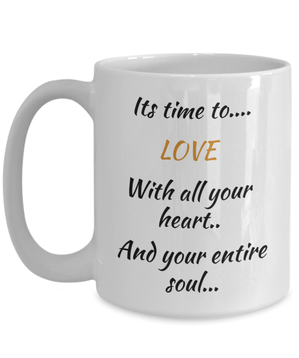 coffee mug, its time to love with all your heart and your entire soul