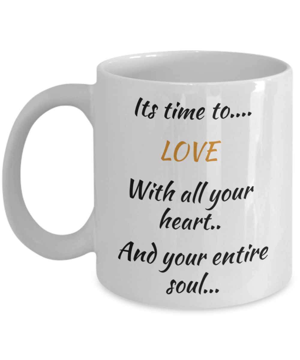 coffee mug, its time to love with all your heart and your entire soul