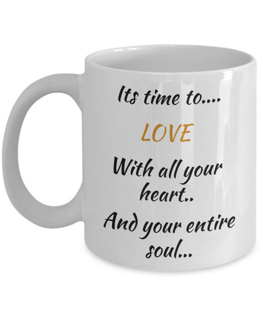 coffee mug, its time to love with all your heart and your entire soul