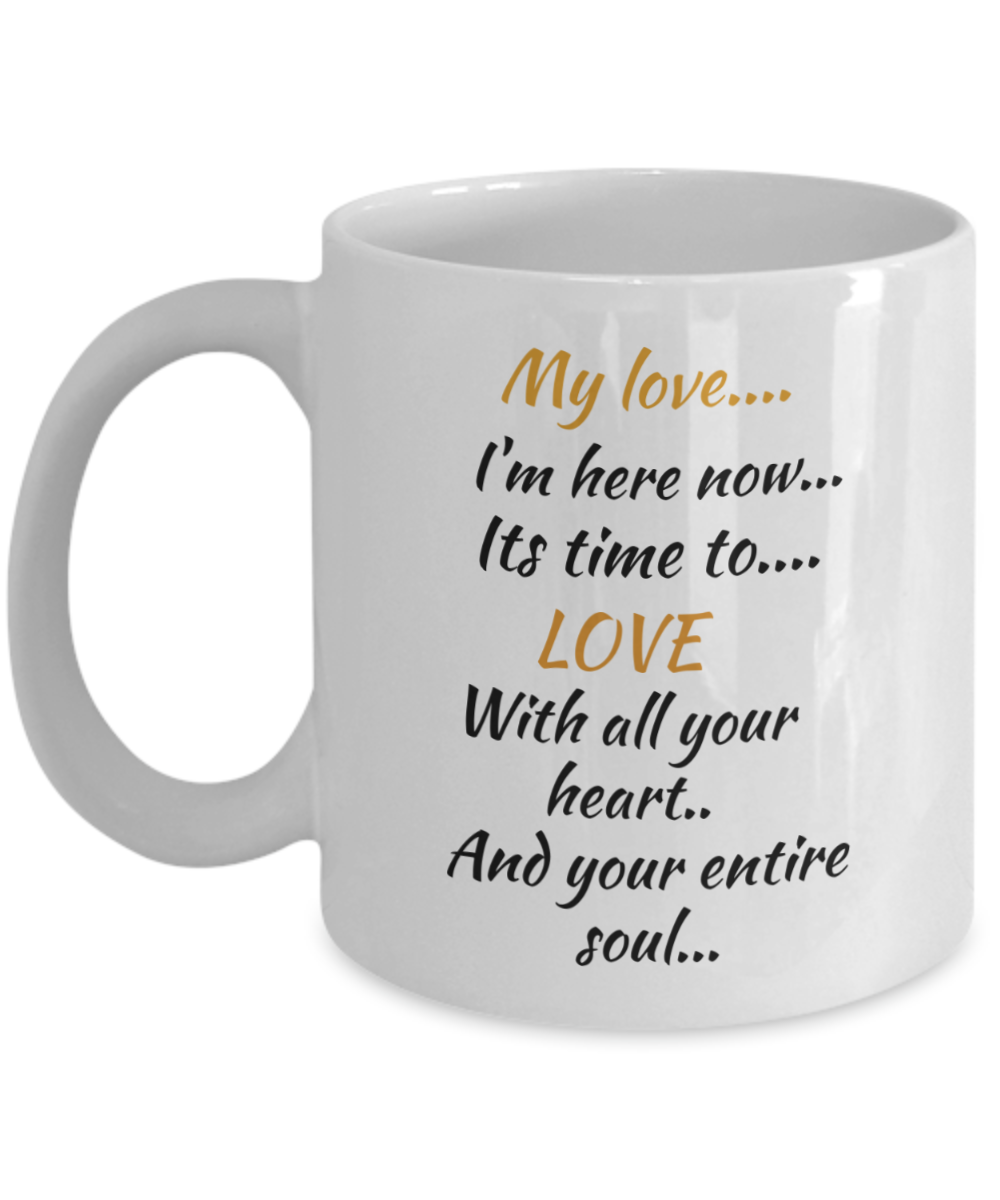 my love I'm here now, its time to love with all your heart and your entire soul, coffee mug,