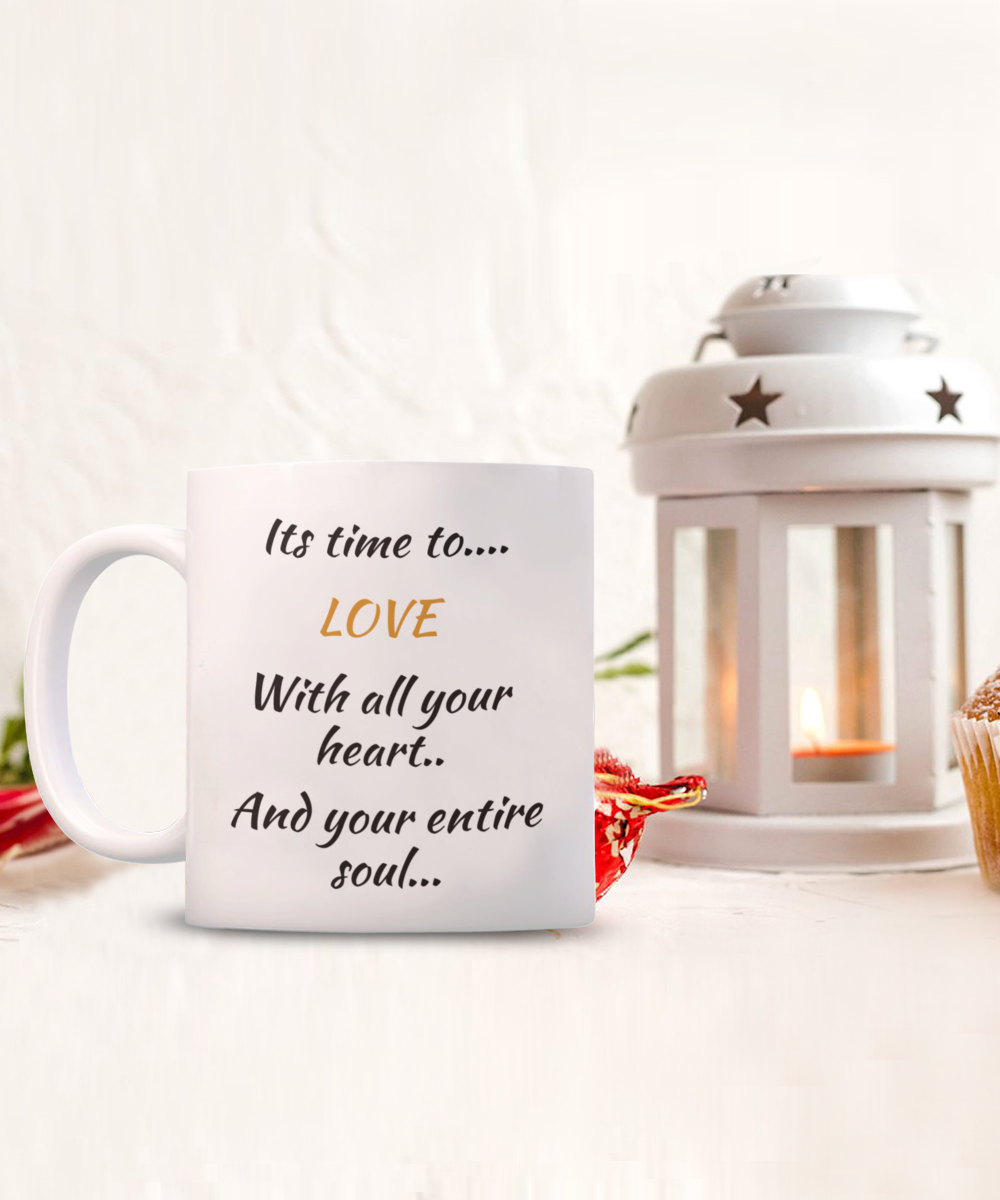 coffee mug, its time to love with all your heart and your entire soul