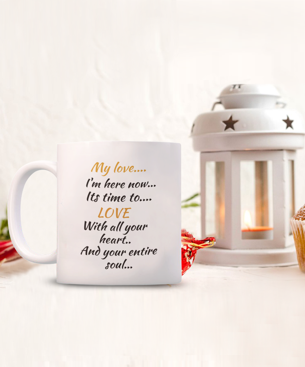 my love I'm here now, its time to love with all your heart and your entire soul, coffee mug,