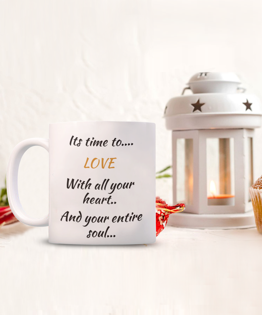 coffee mug, its time to love with all your heart and your entire soul