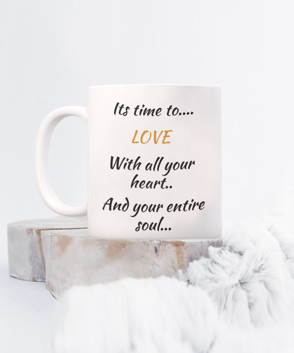 coffee mug, its time to love with all your heart and your entire soul