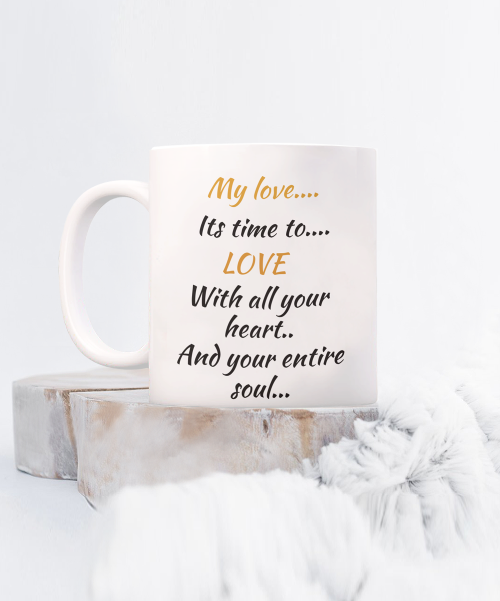 my love its time to love with all your heart and your entire soul, coffee cup, coffee mug, 11oz, 15oz