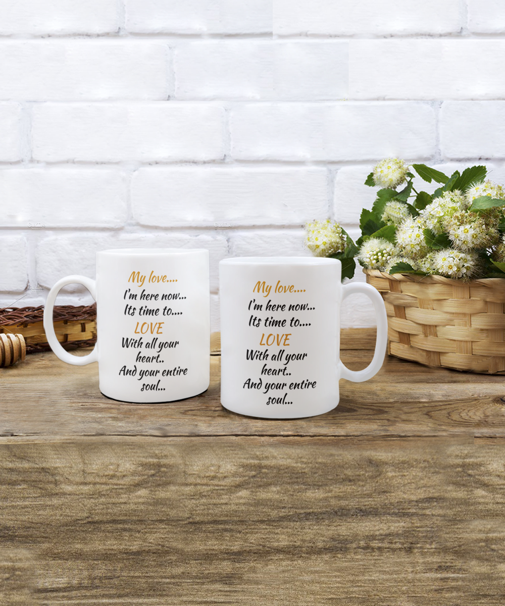 my love I'm here now, its time to love with all your heart and your entire soul, coffee mug,